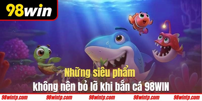 Siêu phẩm bắn cá được đánh giá cao tại 98WIN