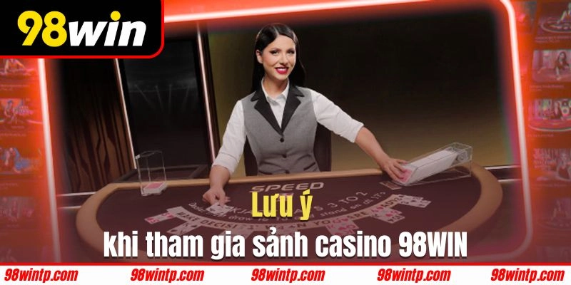 Những vấn đề cần chú ý khi tham gia casino 98WIN