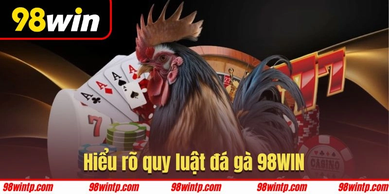Nắm rõ luật chơi đá gà 98WIN để có kết quả tốt nhất