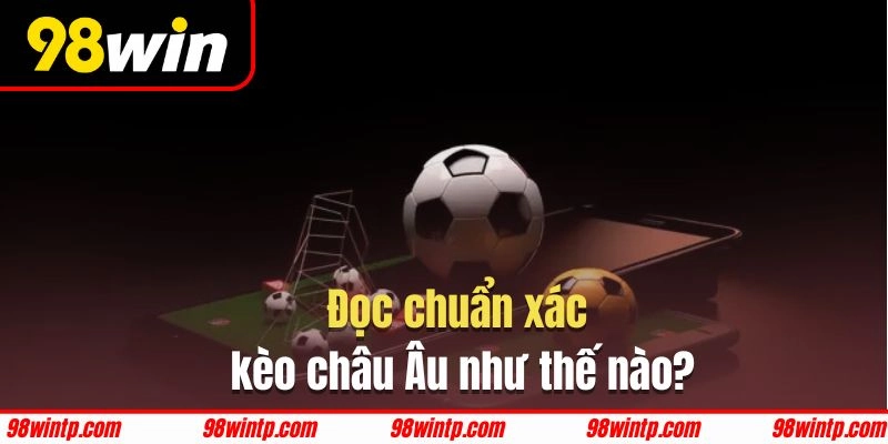 Đọc chuẩn xác kèo châu Âu khi tham gia cá độ