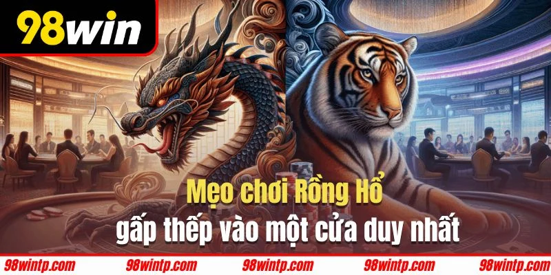 Phương pháp gấp thếp vào duy nhất một cửa khi tham gia Rồng Hổ