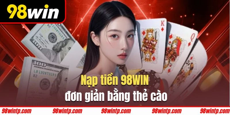 Nạp tiền 98WIN nhanh chóng, đơn giản với thẻ cào điện thoại