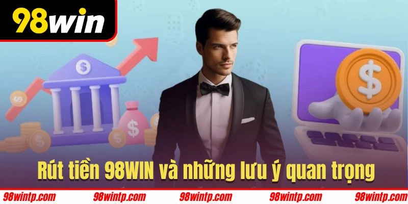 Các lưu ý vô cùng quan trọng về rút tiền 98WIN cần nắm