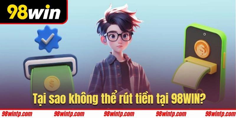 Lý do khiến hội viên rút tiền 98WIN không thành công trên hệ thống